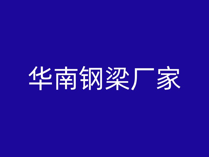 华南钢梁厂家