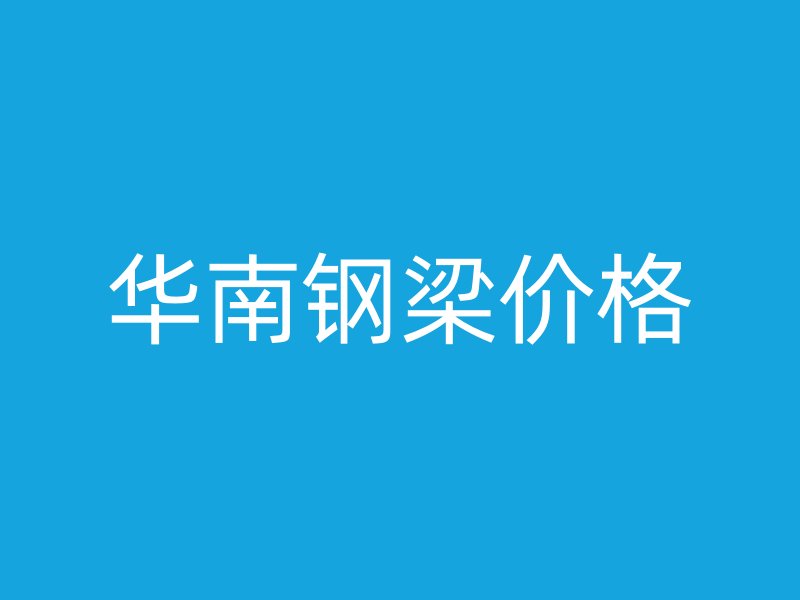 华南钢梁价格