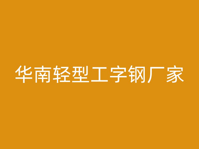 华南轻型工字钢厂家