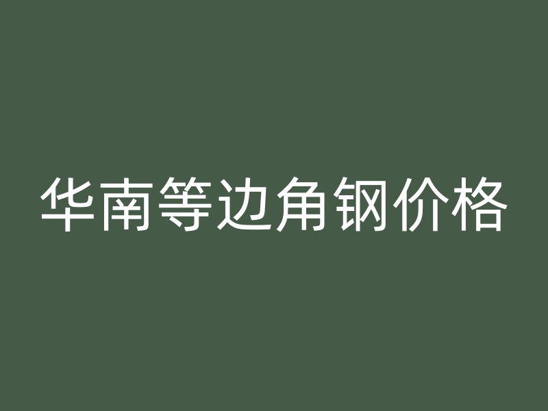 华南等边角钢价格