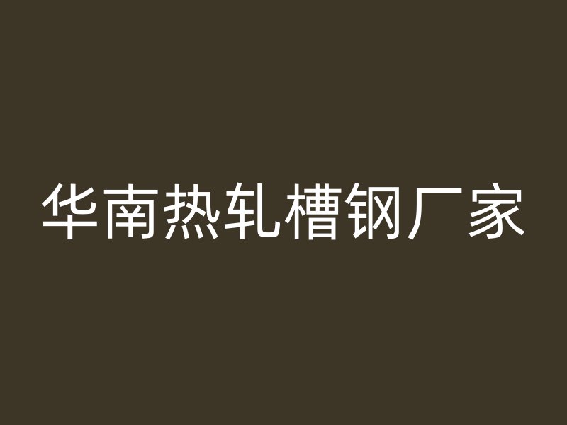 华南热轧槽钢厂家