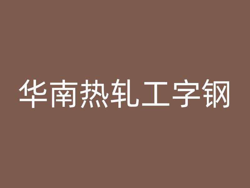 华南热轧工字钢