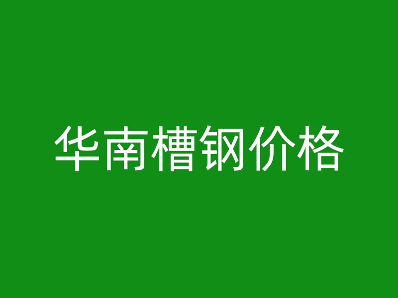 华南槽钢价格
