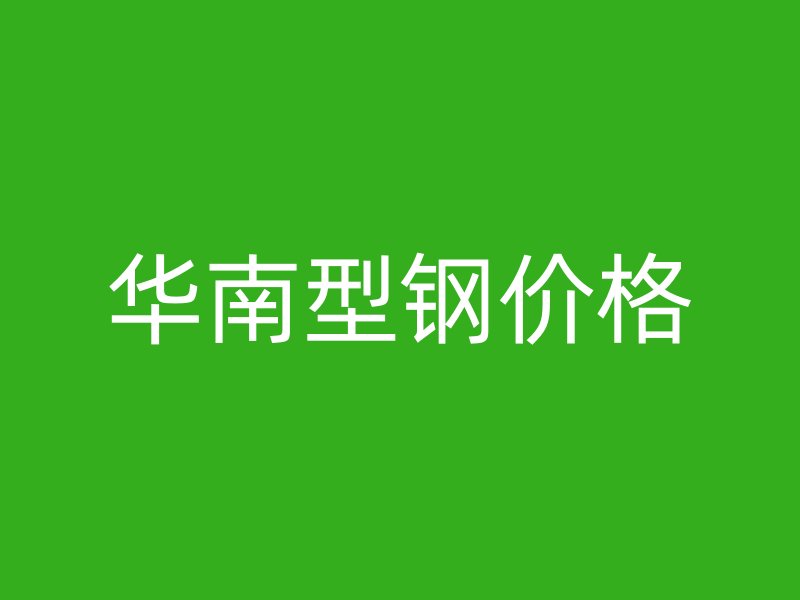 华南型钢价格