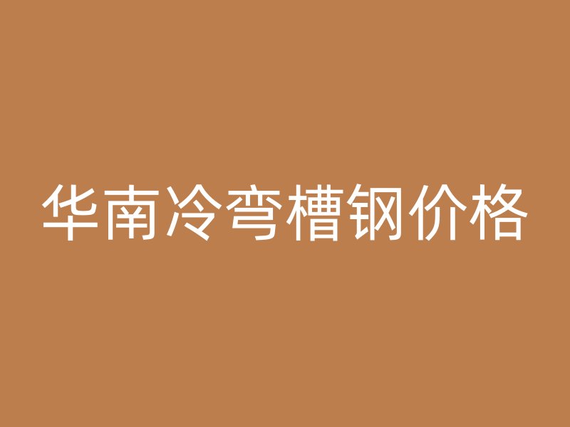华南冷弯槽钢价格