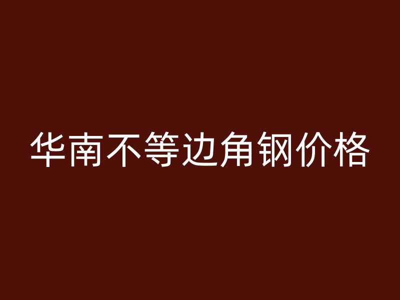 华南不等边角钢价格