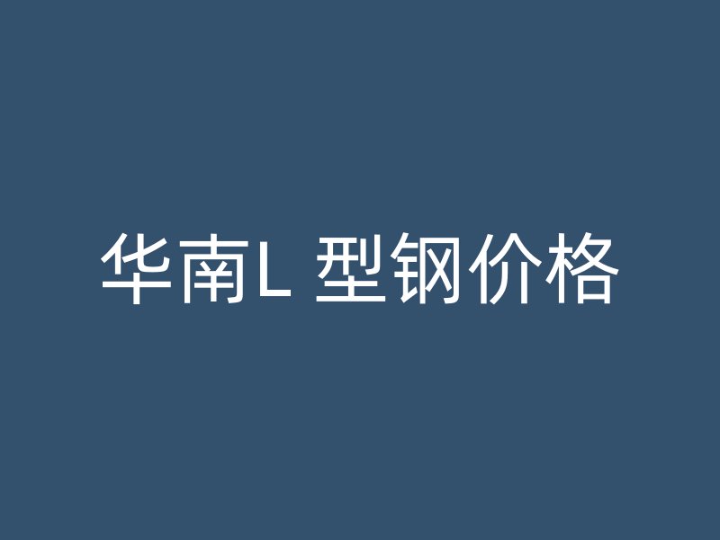 华南L 型钢价格