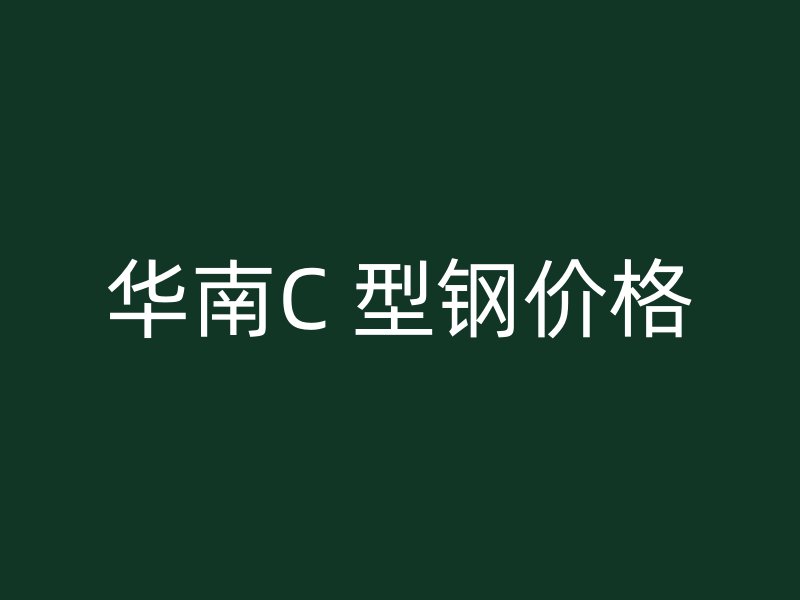 华南C 型钢价格