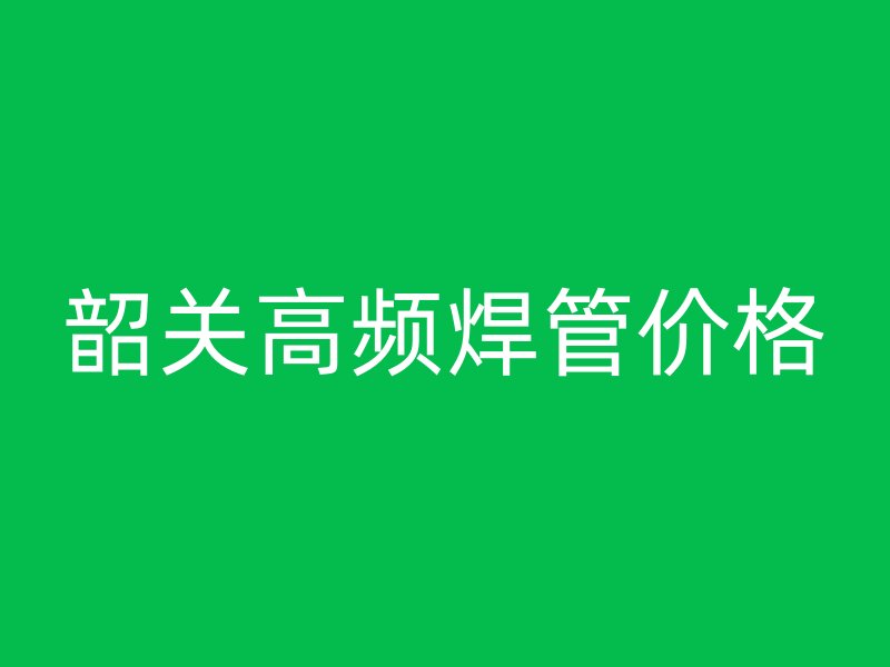 韶关高频焊管价格