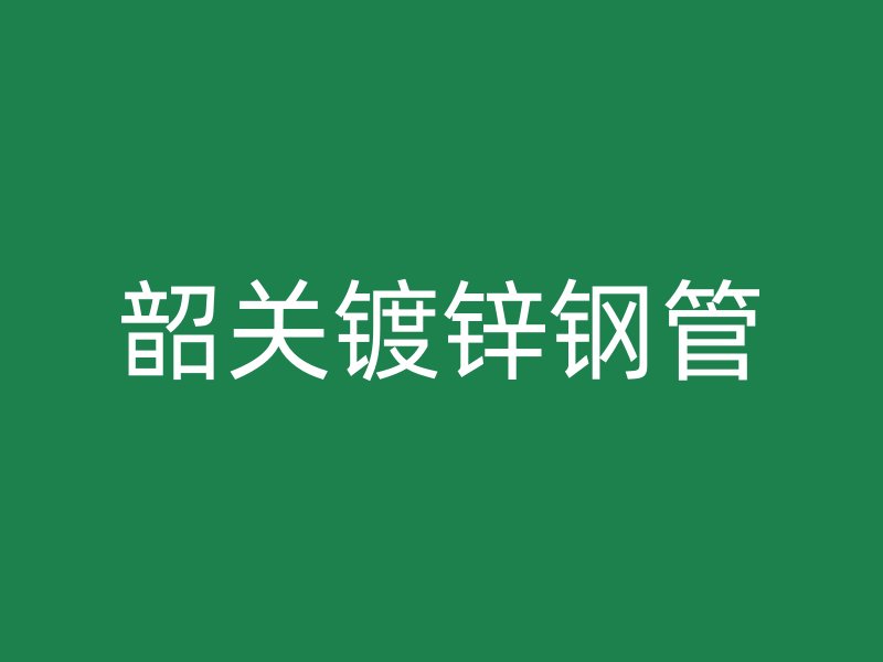 韶关镀锌钢管