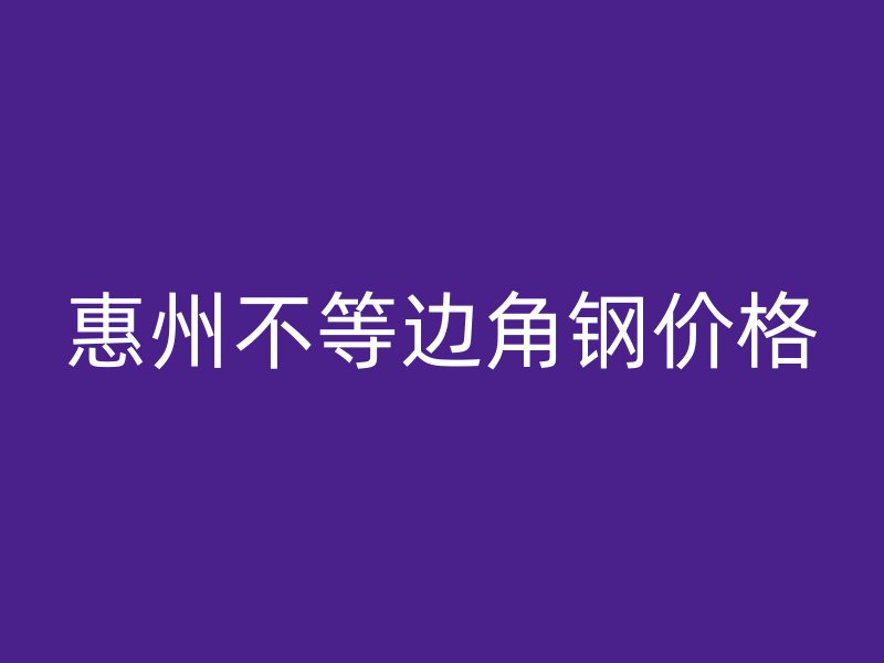 惠州不等边角钢价格