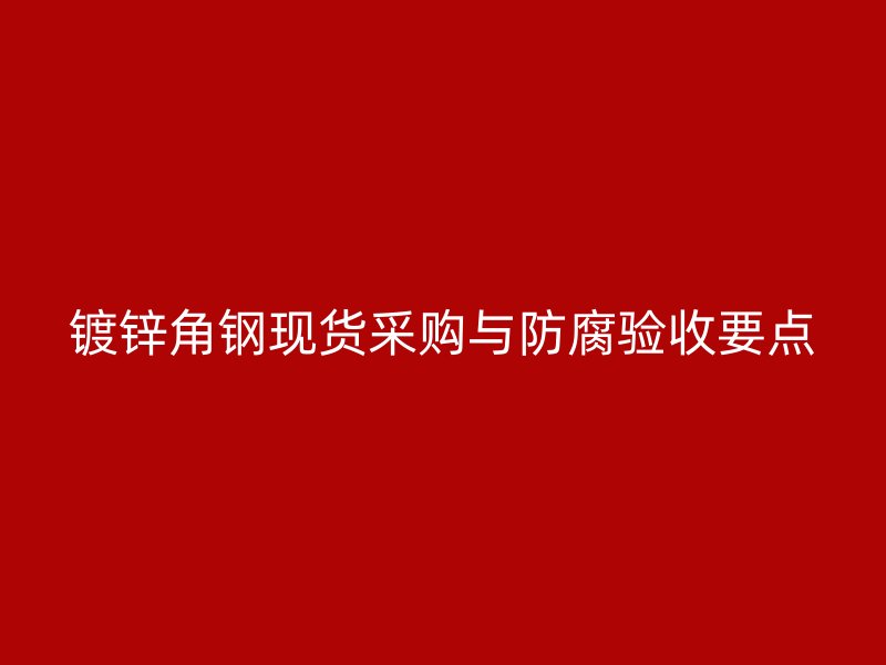 镀锌角钢现货采购与防腐验收要点