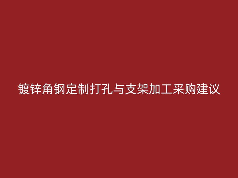镀锌角钢定制打孔与支架加工采购建议