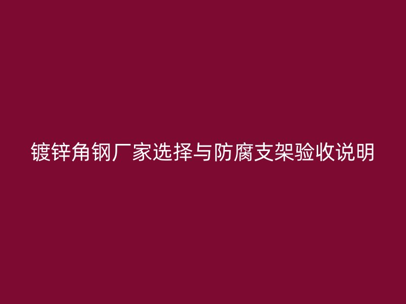 镀锌角钢厂家选择与防腐支架验收说明