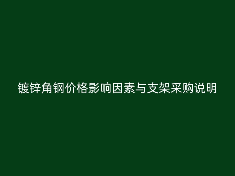 镀锌角钢价格影响因素与支架采购说明