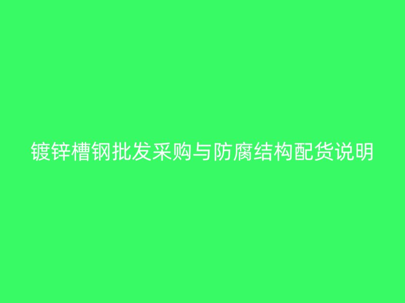 镀锌槽钢批发采购与防腐结构配货说明