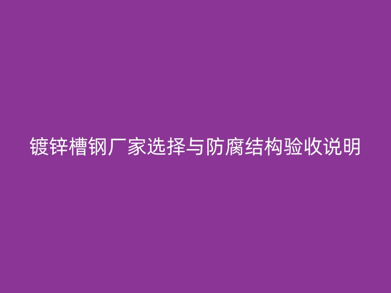 镀锌槽钢厂家选择与防腐结构验收说明