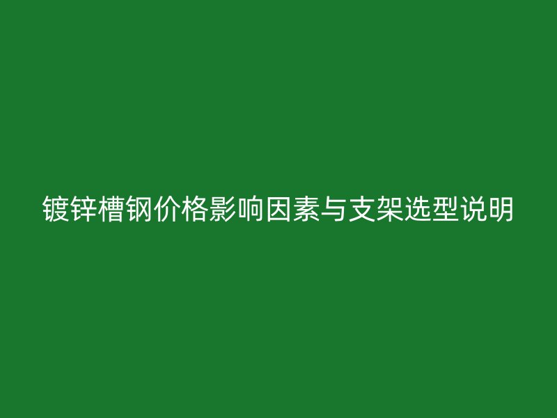 镀锌槽钢价格影响因素与支架选型说明