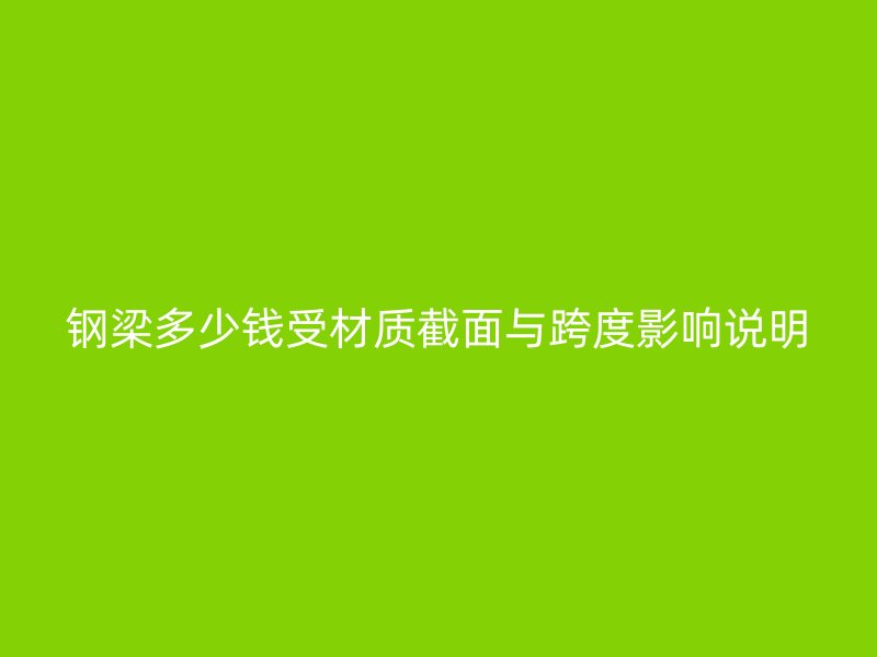 钢梁多少钱受材质截面与跨度影响说明