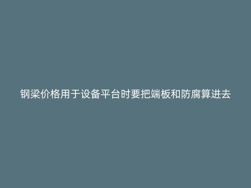 钢梁价格用于设备平台时要把端板和防腐算进去