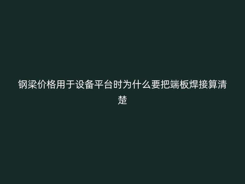 钢梁价格用于设备平台时为什么要把端板焊接算清楚
