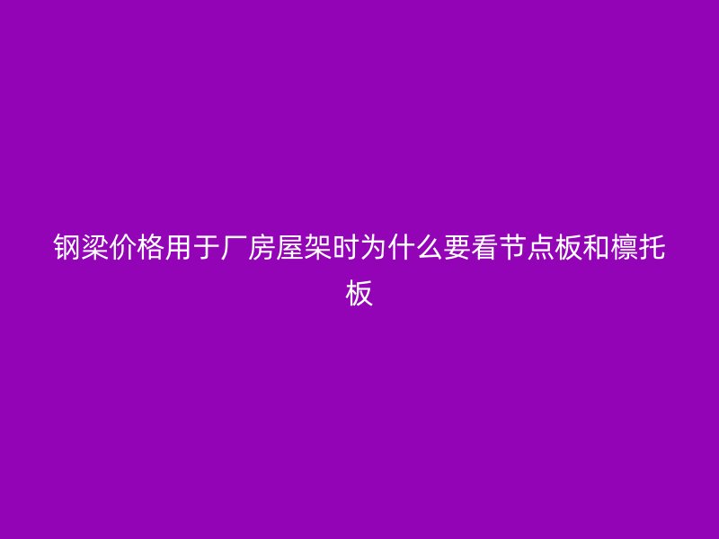钢梁价格用于厂房屋架时为什么要看节点板和檩托板
