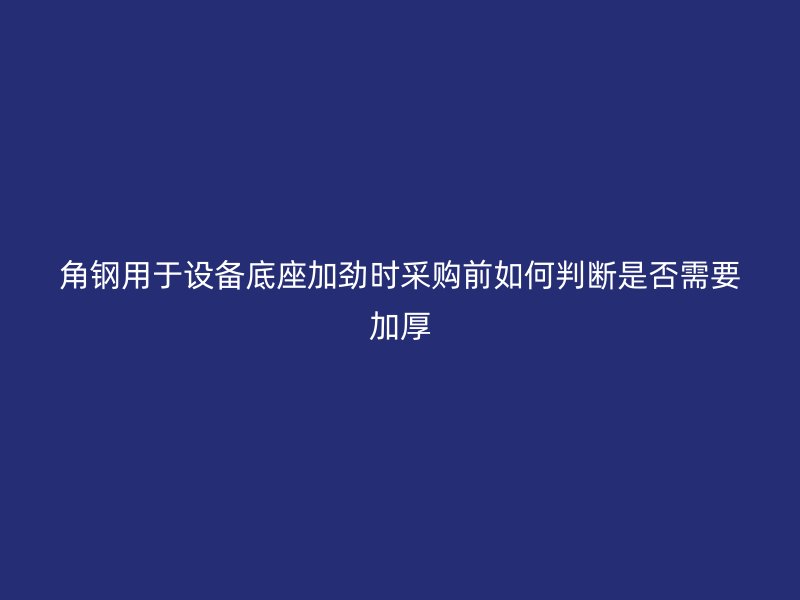 角钢用于设备底座加劲时采购前如何判断是否需要加厚