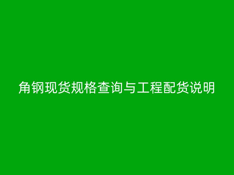 角钢现货规格查询与工程配货说明