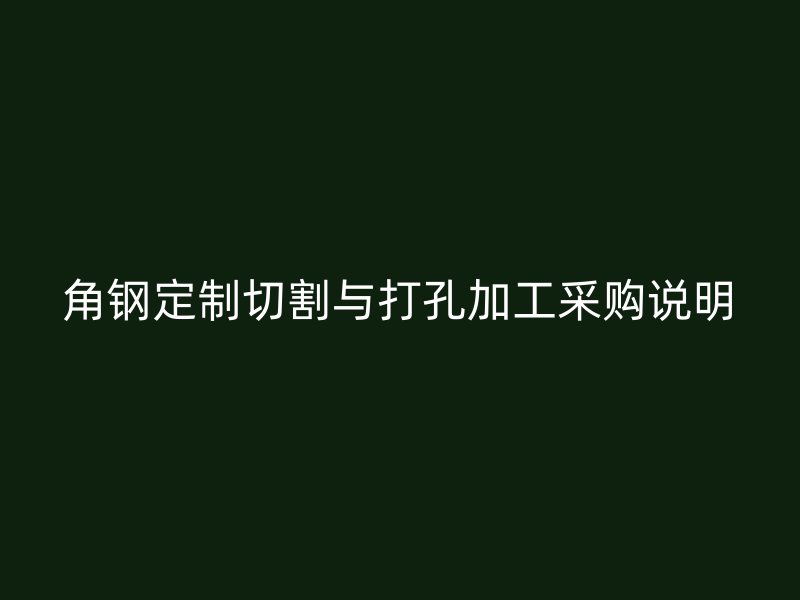 角钢定制切割与打孔加工采购说明