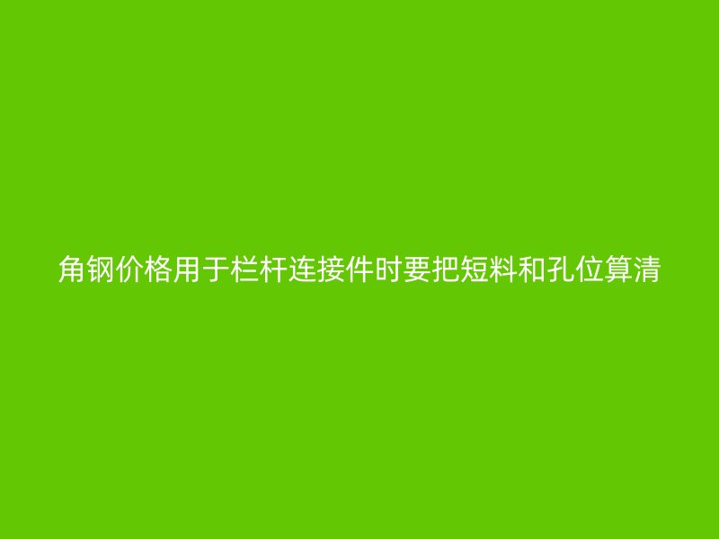 角钢价格用于栏杆连接件时要把短料和孔位算清