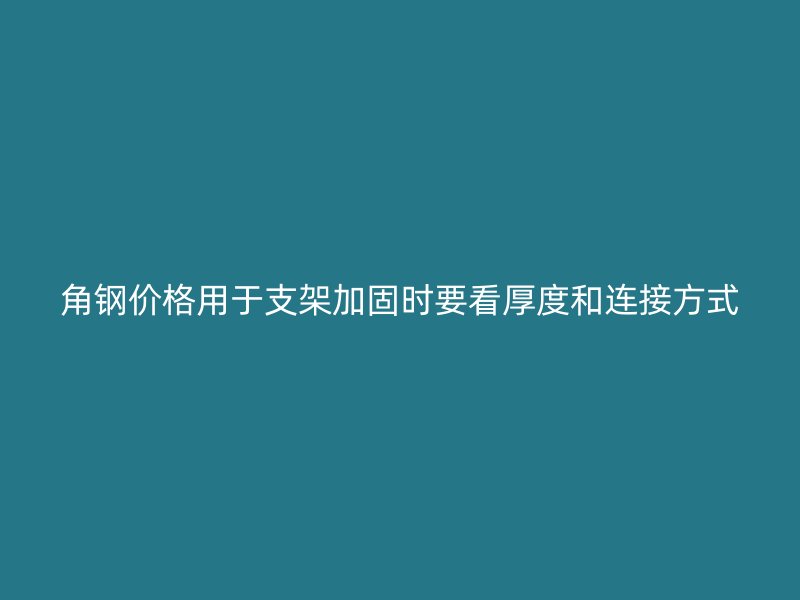角钢价格用于支架加固时要看厚度和连接方式