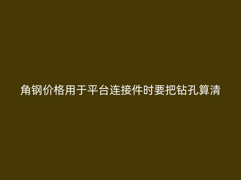角钢价格用于平台连接件时要把钻孔算清