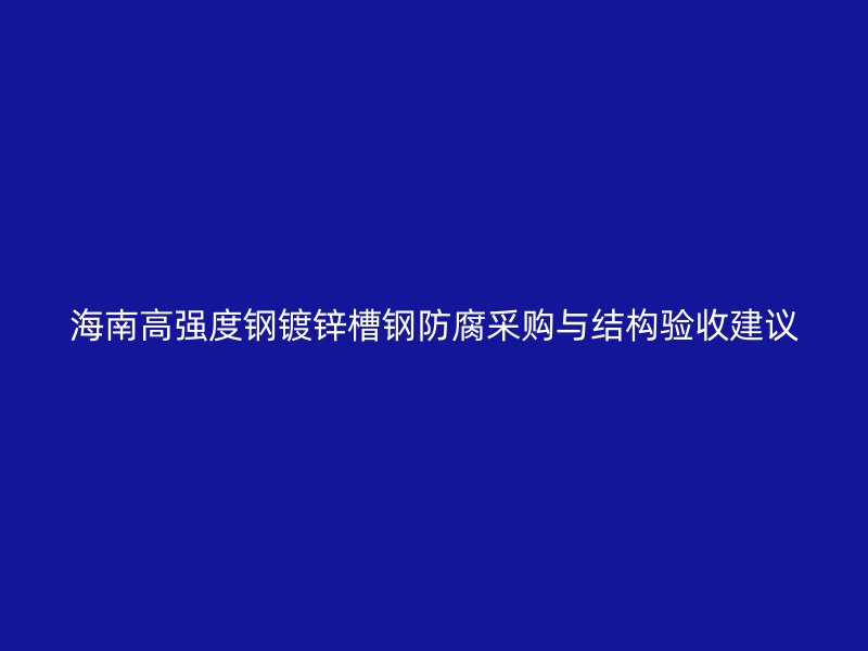 海南高强度钢镀锌槽钢防腐采购与结构验收建议