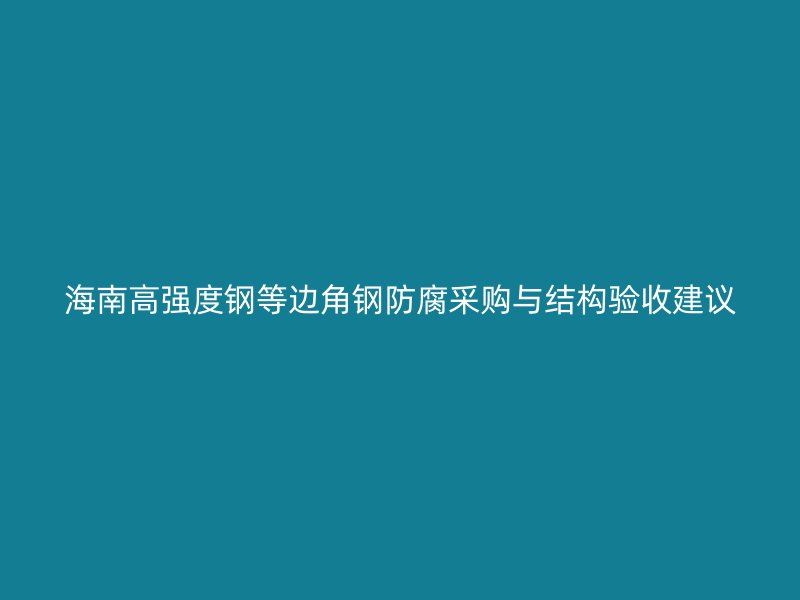 海南高强度钢等边角钢防腐采购与结构验收建议
