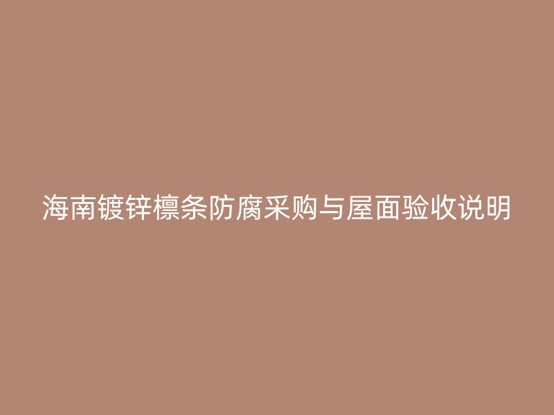 海南镀锌檩条防腐采购与屋面验收说明