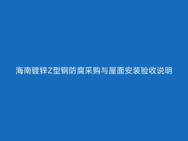 海南镀锌Z型钢防腐采购与屋面安装验收说明
