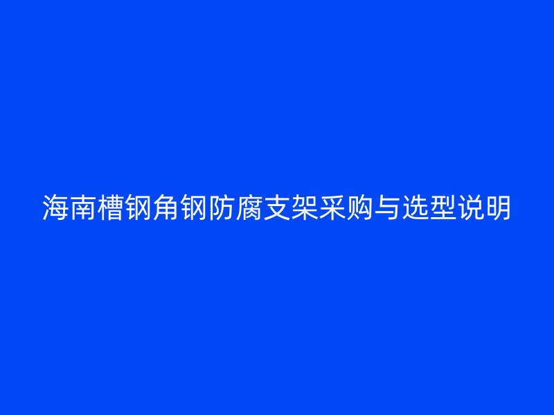 海南槽钢角钢防腐支架采购与选型说明