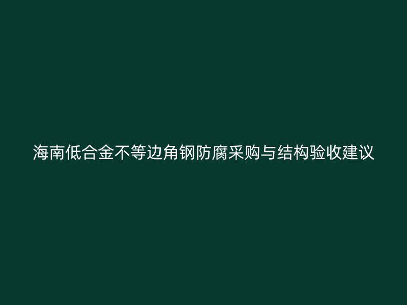 海南低合金不等边角钢防腐采购与结构验收建议