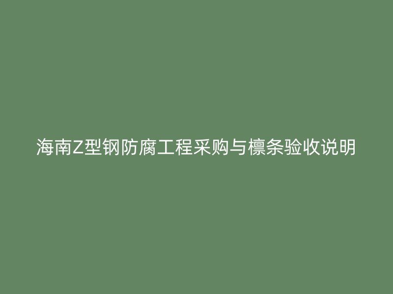 海南Z型钢防腐工程采购与檩条验收说明