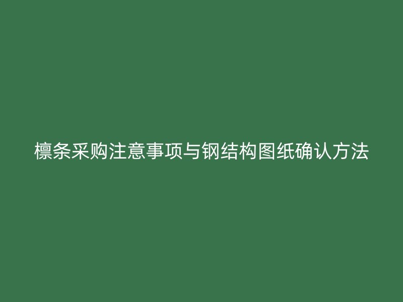 檩条采购注意事项与钢结构图纸确认方法