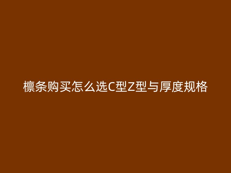 檩条购买怎么选C型Z型与厚度规格