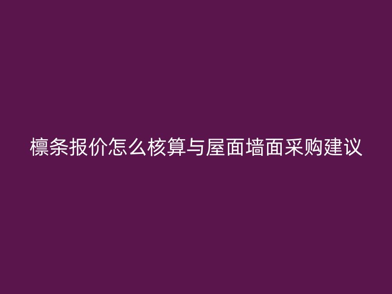 檩条报价怎么核算与屋面墙面采购建议