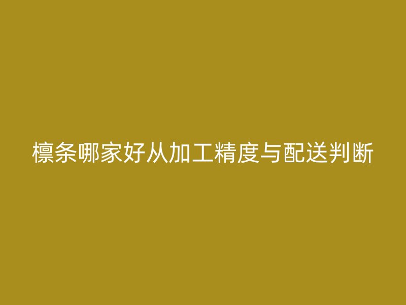 檩条哪家好从加工精度与配送判断
