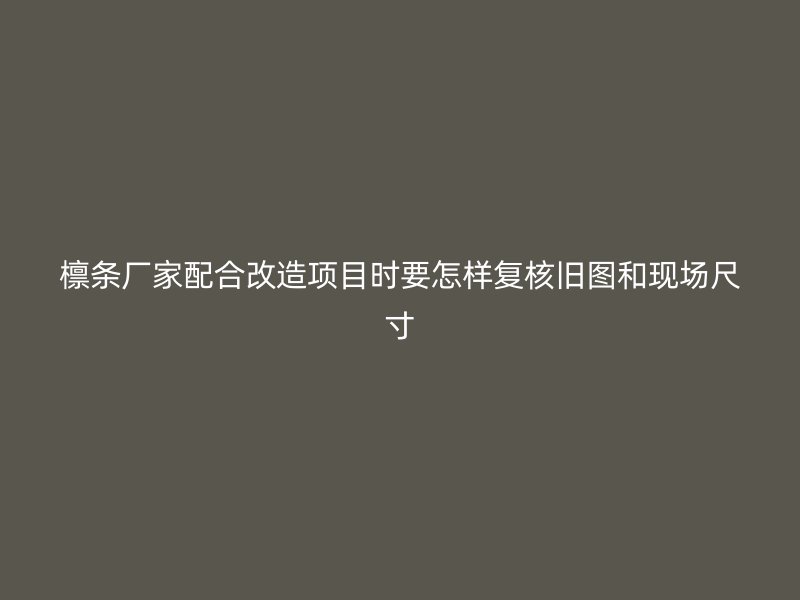 檩条厂家配合改造项目时要怎样复核旧图和现场尺寸