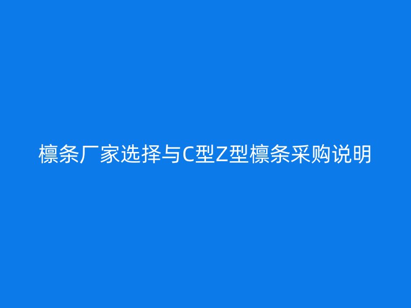 檩条厂家选择与C型Z型檩条采购说明
