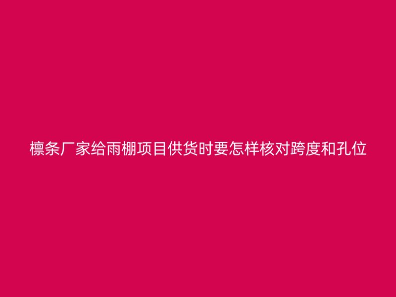 檩条厂家给雨棚项目供货时要怎样核对跨度和孔位