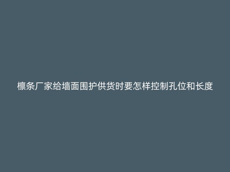 檩条厂家给墙面围护供货时要怎样控制孔位和长度