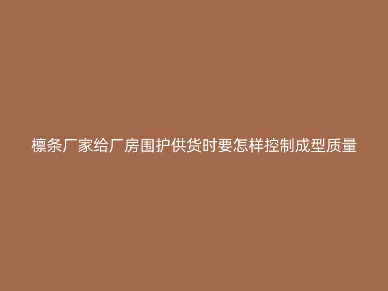 檩条厂家给厂房围护供货时要怎样控制成型质量