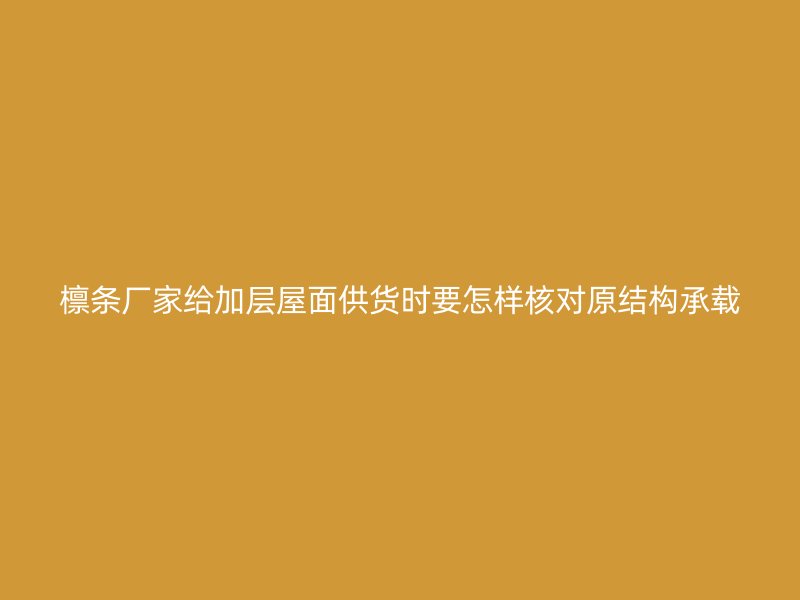 檩条厂家给加层屋面供货时要怎样核对原结构承载