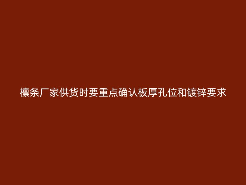 檩条厂家供货时要重点确认板厚孔位和镀锌要求